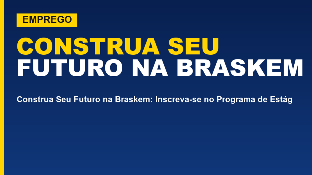 Construa Seu Futuro na Braskem: Inscreva-se no Programa de Estágio