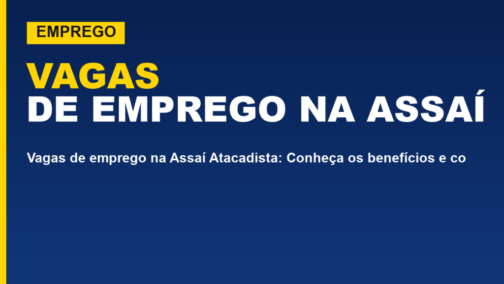Vagas de emprego na Assaí Atacadista: Conheça os benefícios e como enviar o currículo